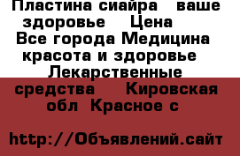 Пластина сиайра - ваше здоровье. › Цена ­ 1 - Все города Медицина, красота и здоровье » Лекарственные средства   . Кировская обл.,Красное с.